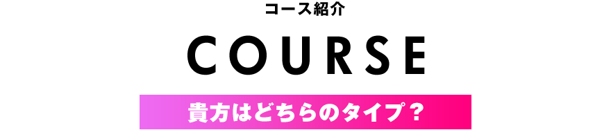 コース紹介。貴方はどちらのタイプ？
