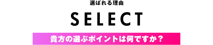 選ばれる理由。貴方の選ぶポイントは何ですか？