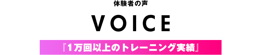 体験者の声『1万回以上のトレーニング実績』
